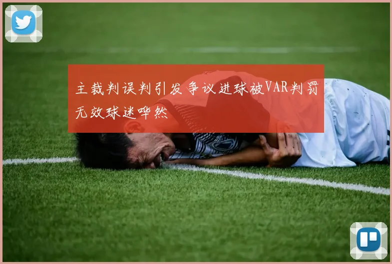 主裁判误判引发争议进球被VAR判罚无效球迷哗然