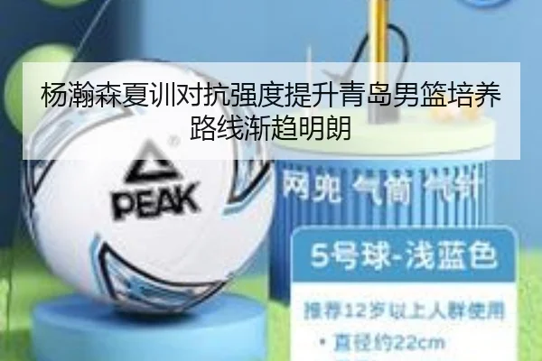 杨瀚森夏训对抗强度提升青岛男篮培养路线渐趋明朗